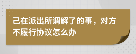 己在派出所调解了的事，对方不履行协议怎么办