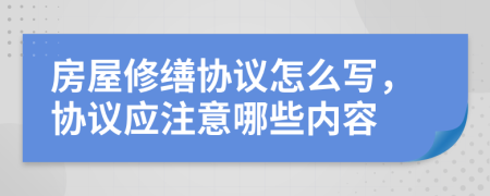 房屋修缮协议怎么写，协议应注意哪些内容