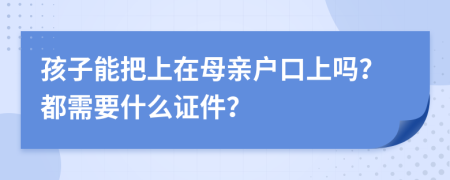 孩子能把上在母亲户口上吗？都需要什么证件？