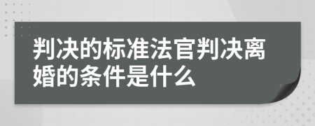 判决的标准法官判决离婚的条件是什么