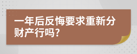 一年后反悔要求重新分财产行吗?