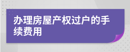 办理房屋产权过户的手续费用