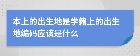 本上的出生地是学籍上的出生地编码应该是什么