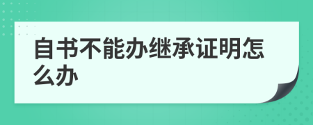 自书不能办继承证明怎么办