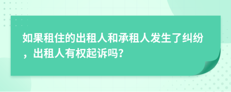 如果租住的出租人和承租人发生了纠纷，出租人有权起诉吗？