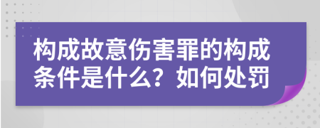 构成故意伤害罪的构成条件是什么？如何处罚