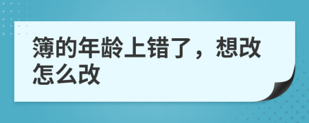 簿的年龄上错了，想改怎么改