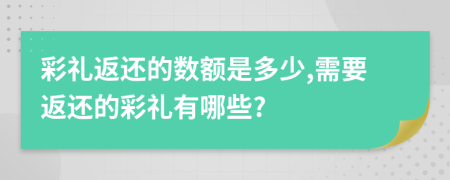 彩礼返还的数额是多少,需要返还的彩礼有哪些?