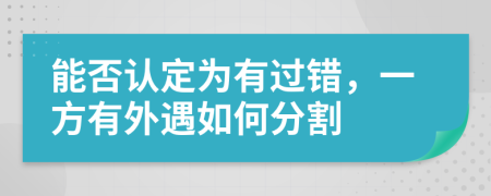 能否认定为有过错，一方有外遇如何分割