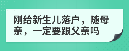 刚给新生儿落户，随母亲，一定要跟父亲吗