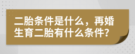 二胎条件是什么，再婚生育二胎有什么条件？