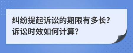 纠纷提起诉讼的期限有多长？诉讼时效如何计算？