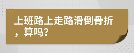 上班路上走路滑倒骨折，算吗？