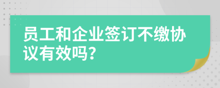 员工和企业签订不缴协议有效吗？