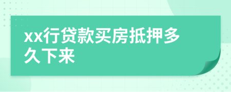 xx行贷款买房抵押多久下来