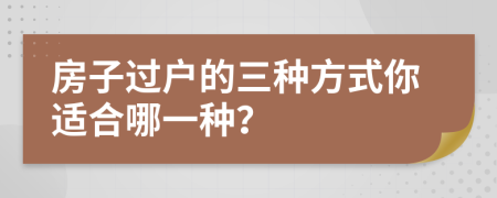 房子过户的三种方式你适合哪一种？