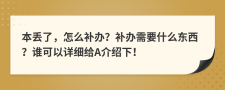本丢了，怎么补办？补办需要什么东西？谁可以详细给A介绍下！