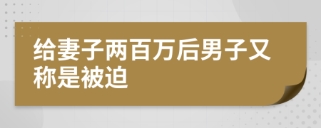 给妻子两百万后男子又称是被迫