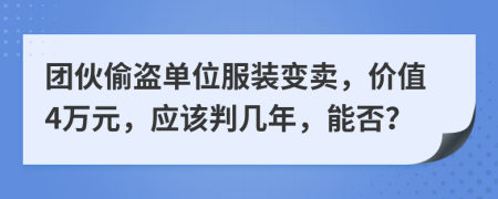 团伙偷盗单位服装变卖，价值4万元，应该判几年，能否？