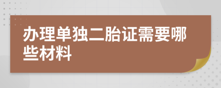 办理单独二胎证需要哪些材料