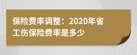 保险费率调整：2020年省工伤保险费率是多少