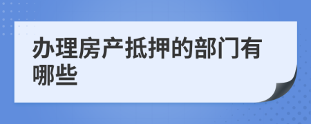 办理房产抵押的部门有哪些