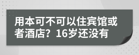 用本可不可以住宾馆或者酒店？16岁还没有