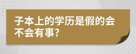 子本上的学历是假的会不会有事?