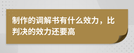 制作的调解书有什么效力，比判决的效力还要高