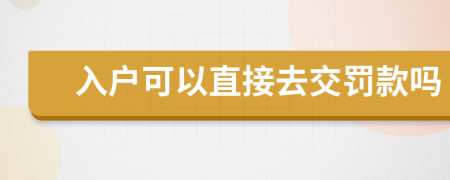 入户可以直接去交罚款吗