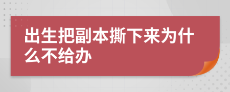 出生把副本撕下来为什么不给办