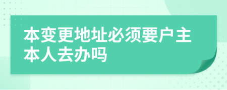 本变更地址必须要户主本人去办吗