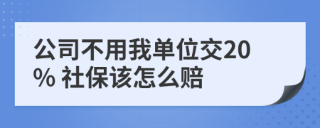 公司不用我单位交20% 社保该怎么赔