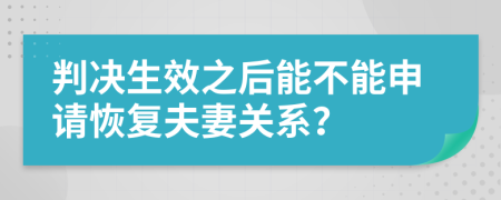 判决生效之后能不能申请恢复夫妻关系？