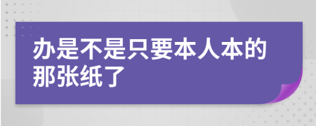 办是不是只要本人本的那张纸了