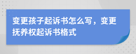 变更孩子起诉书怎么写，变更抚养权起诉书格式