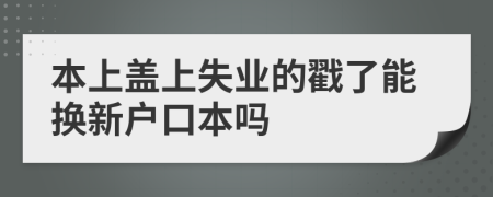 本上盖上失业的戳了能换新户口本吗