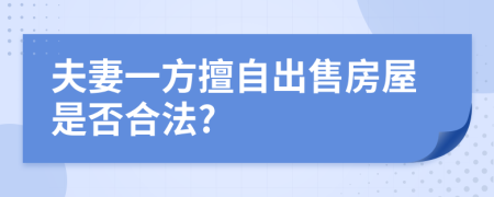 夫妻一方擅自出售房屋是否合法?