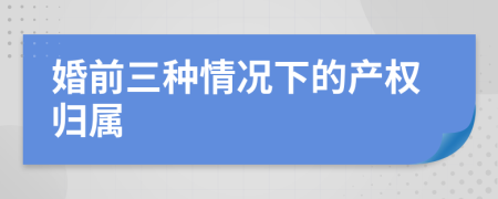 婚前三种情况下的产权归属