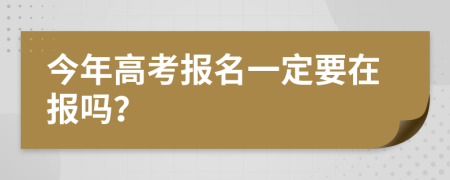 今年高考报名一定要在报吗？