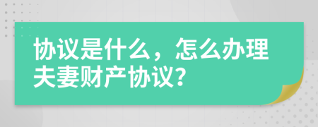 协议是什么，怎么办理夫妻财产协议？