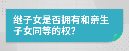 继子女是否拥有和亲生子女同等的权？