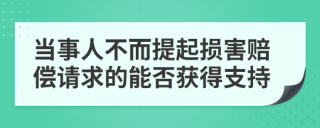 当事人不而提起损害赔偿请求的能否获得支持