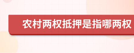 农村两权抵押是指哪两权