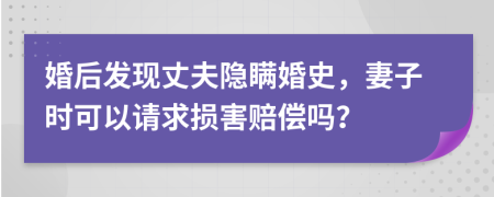 婚后发现丈夫隐瞒婚史，妻子时可以请求损害赔偿吗？