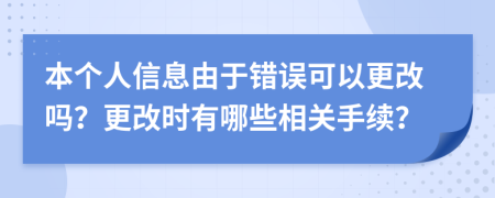 本个人信息由于错误可以更改吗？更改时有哪些相关手续？