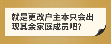 就是更改户主本只会出现其余家庭成员吧？