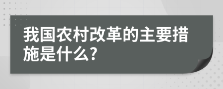 我国农村改革的主要措施是什么?