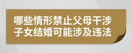 哪些情形禁止父母干涉子女结婚可能涉及违法