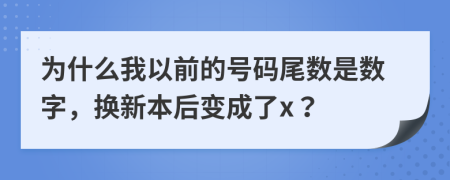 为什么我以前的号码尾数是数字，换新本后变成了x？